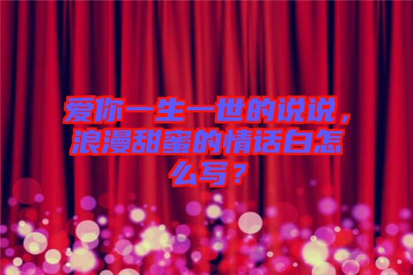 愛(ài)你一生一世的說(shuō)說(shuō)，浪漫甜蜜的情話白怎么寫？