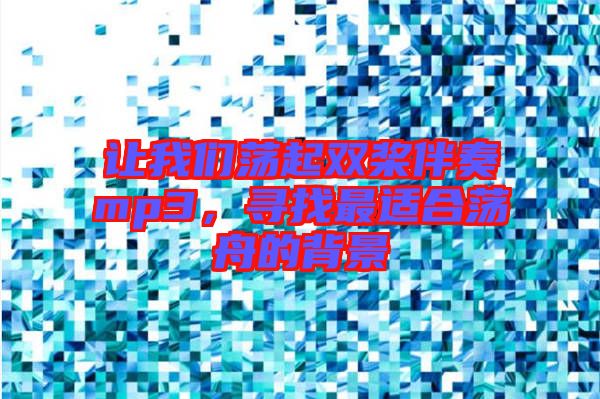 讓我們蕩起雙槳伴奏mp3，尋找最適合蕩舟的背景