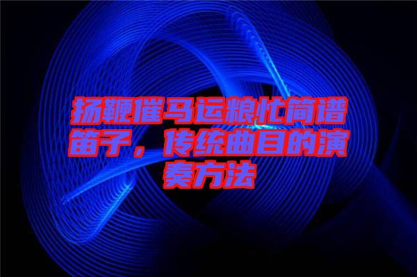 揚(yáng)鞭催馬運(yùn)糧忙簡(jiǎn)譜笛子，傳統(tǒng)曲目的演奏方法