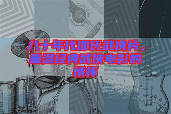 八十年代邵氏武俠片，重溫經(jīng)典武俠電影的情懷