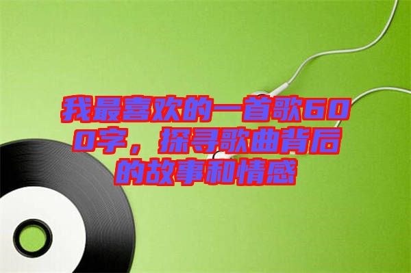 我最喜歡的一首歌600字，探尋歌曲背后的故事和情感