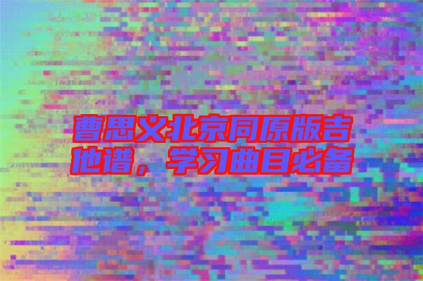 曹思義北京同原版吉他譜，學(xué)習(xí)曲目必備