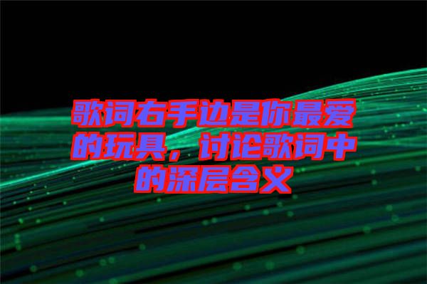 歌詞右手邊是你最愛的玩具，討論歌詞中的深層含義