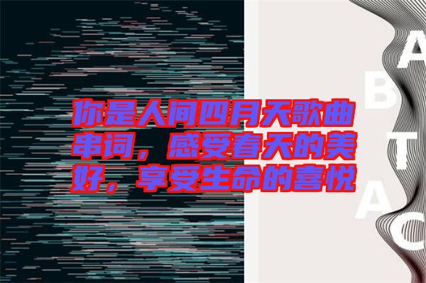 你是人間四月天歌曲串詞，感受春天的美好，享受生命的喜悅