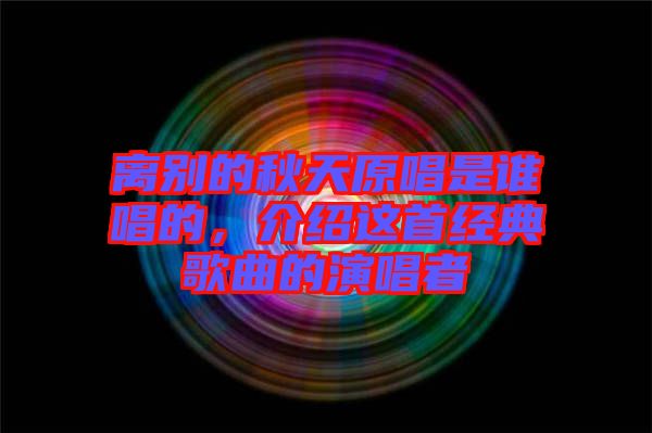 離別的秋天原唱是誰唱的，介紹這首經(jīng)典歌曲的演唱者