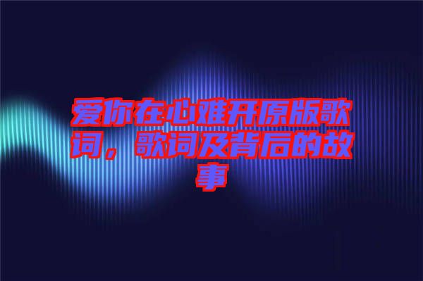 愛你在心難開原版歌詞，歌詞及背后的故事