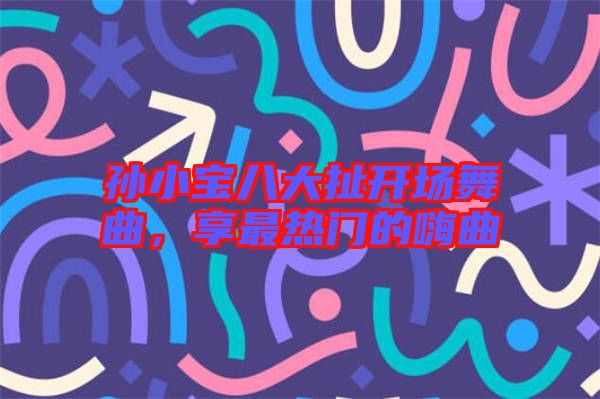 孫小寶八大扯開場舞曲，享最熱門的嗨曲