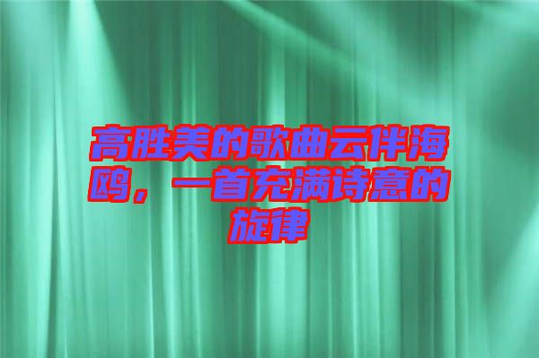 高勝美的歌曲云伴海鷗，一首充滿詩(shī)意的旋律