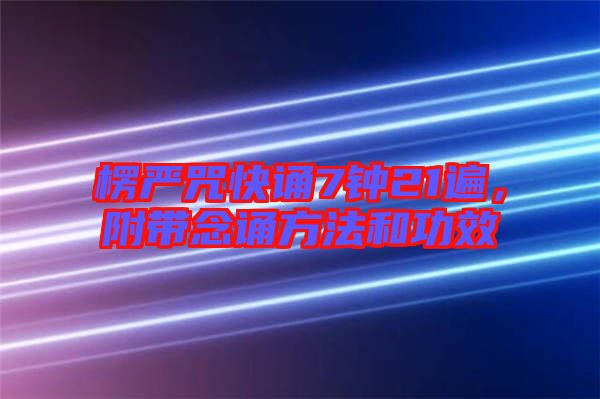 楞嚴咒快誦7鐘21遍，附帶念誦方法和功效