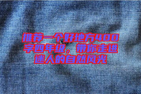 推薦一個好地方400字四年級，帶你走進(jìn)迷人的自然風(fēng)光