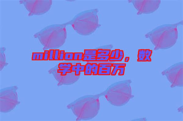 million是多少，數(shù)學中的百萬