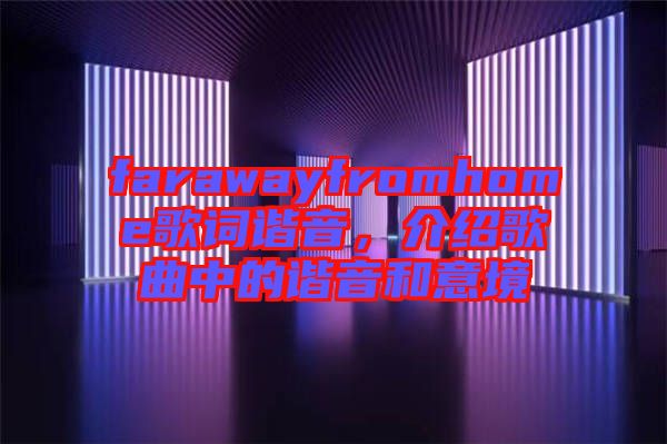 farawayfromhome歌詞諧音，介紹歌曲中的諧音和意境