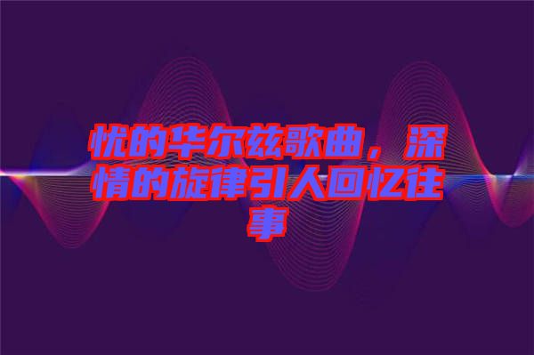 憂的華爾茲歌曲，深情的旋律引人回憶往事