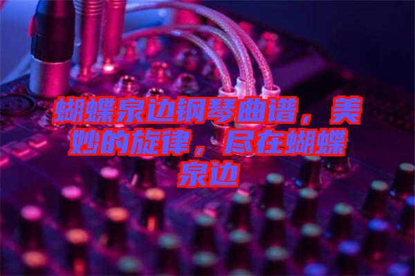 蝴蝶泉邊鋼琴曲譜，美妙的旋律，盡在蝴蝶泉邊