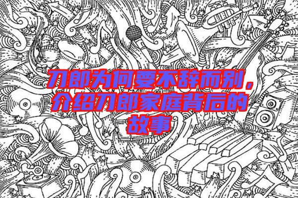 刀郎為何要不辭而別，介紹刀郎家庭背后的故事