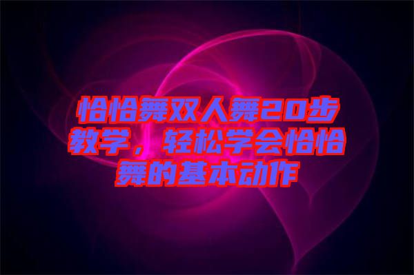 恰恰舞雙人舞20步教學(xué)，輕松學(xué)會恰恰舞的基本動作