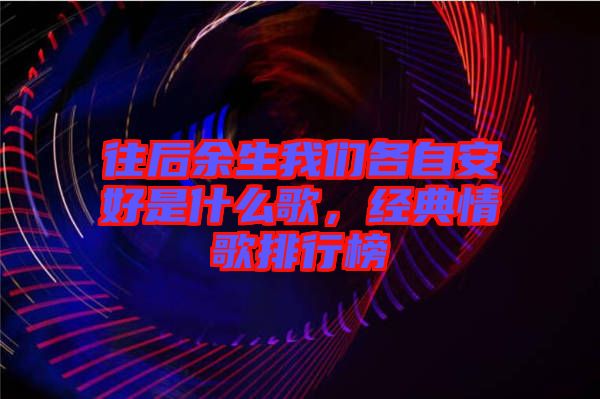 往后余生我們各自安好是什么歌，經(jīng)典情歌排行榜
