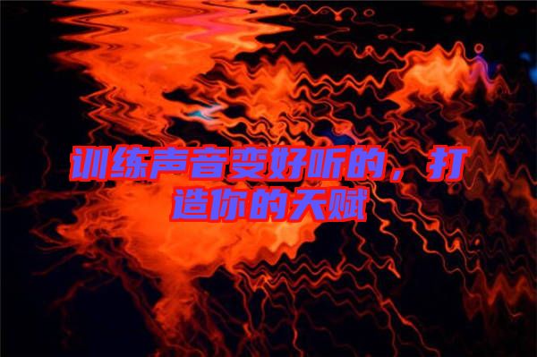 訓(xùn)練聲音變好聽(tīng)的，打造你的天賦