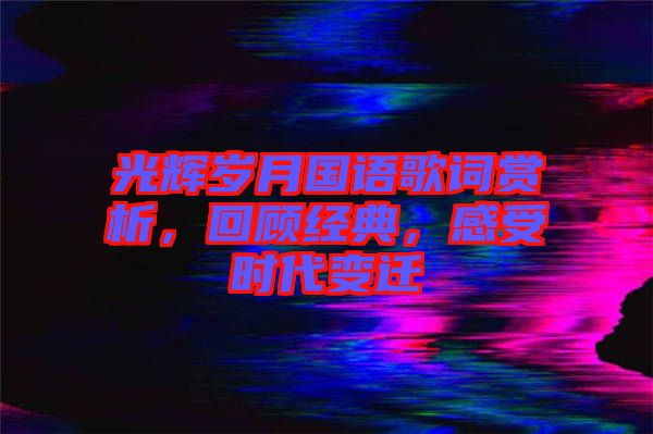 光輝歲月國語歌詞賞析，回顧經(jīng)典，感受時代變遷