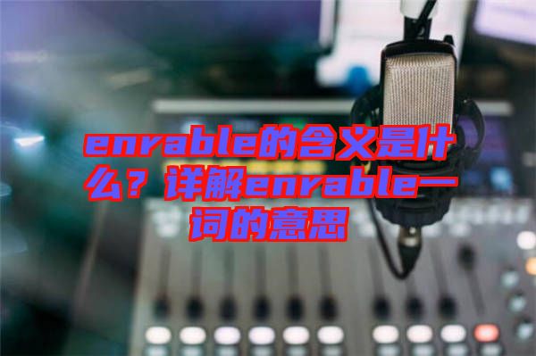 enrable的含義是什么？詳解enrable一詞的意思