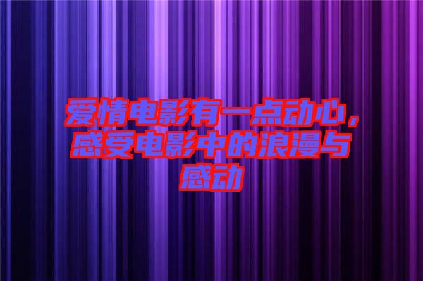 愛(ài)情電影有一點(diǎn)動(dòng)心，感受電影中的浪漫與感動(dòng)