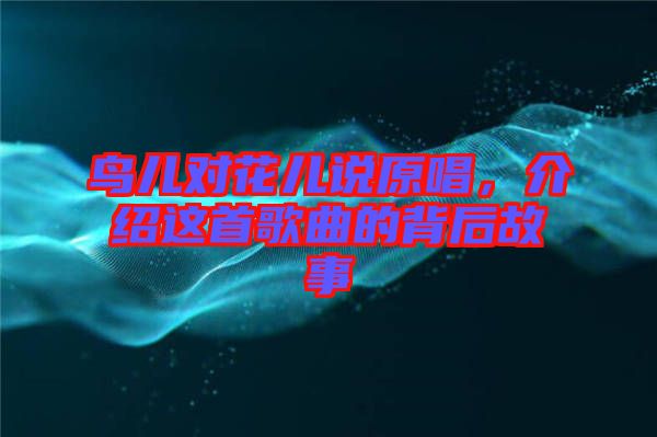 鳥兒對花兒說原唱，介紹這首歌曲的背后故事