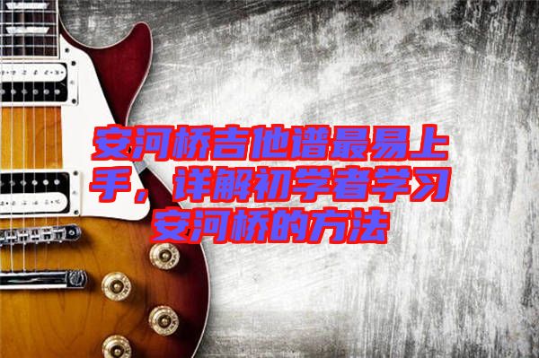 安河橋吉他譜最易上手，詳解初學(xué)者學(xué)習(xí)安河橋的方法