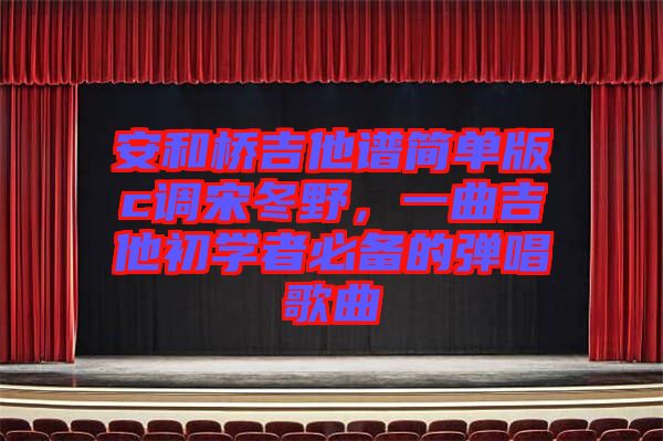 安和橋吉他譜簡單版c調(diào)宋冬野，一曲吉他初學(xué)者必備的彈唱歌曲