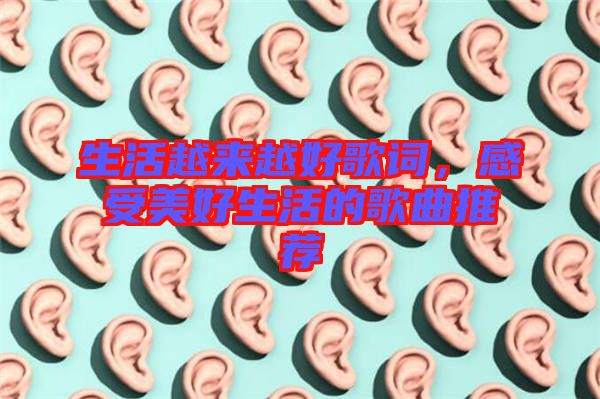 生活越來(lái)越好歌詞，感受美好生活的歌曲推薦