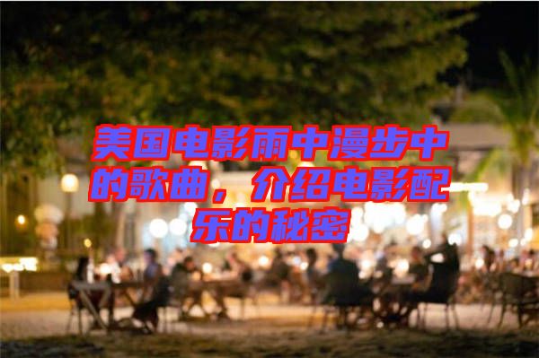 美國電影雨中漫步中的歌曲，介紹電影配樂的秘密