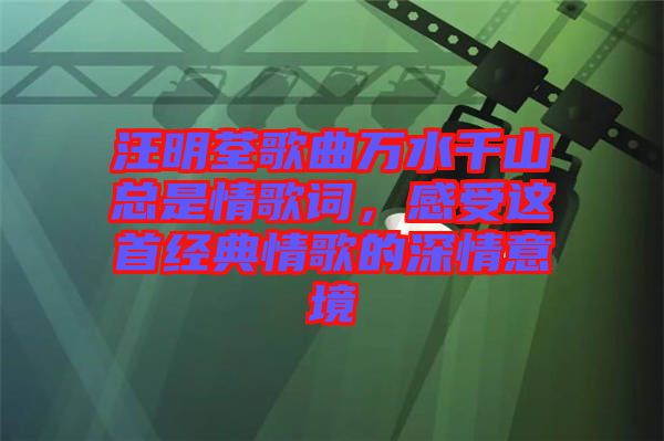 汪明荃歌曲萬水千山總是情歌詞，感受這首經(jīng)典情歌的深情意境