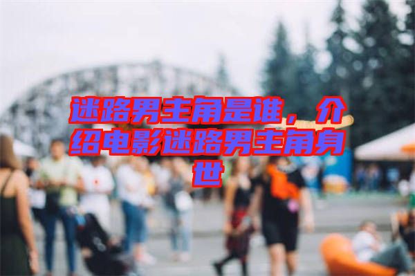 迷路男主角是誰，介紹電影迷路男主角身世