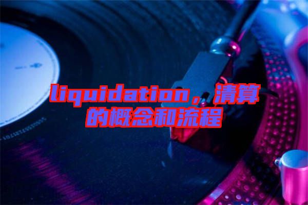 liquidation，清算的概念和流程