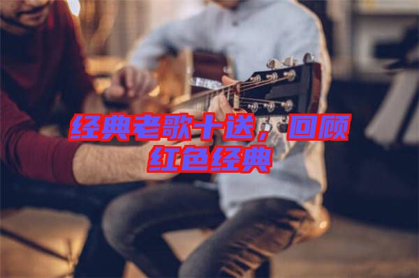 經(jīng)典老歌十送，回顧紅色經(jīng)典