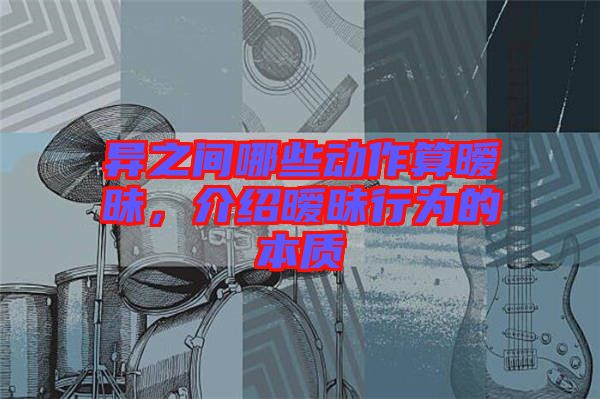 異之間哪些動作算曖昧，介紹曖昧行為的本質(zhì)