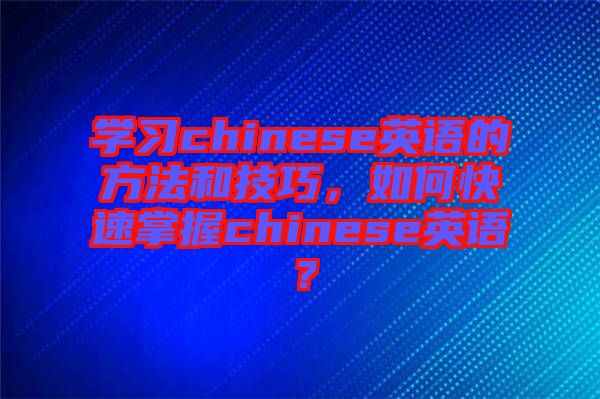 學(xué)習(xí)chinese英語的方法和技巧，如何快速掌握chinese英語？