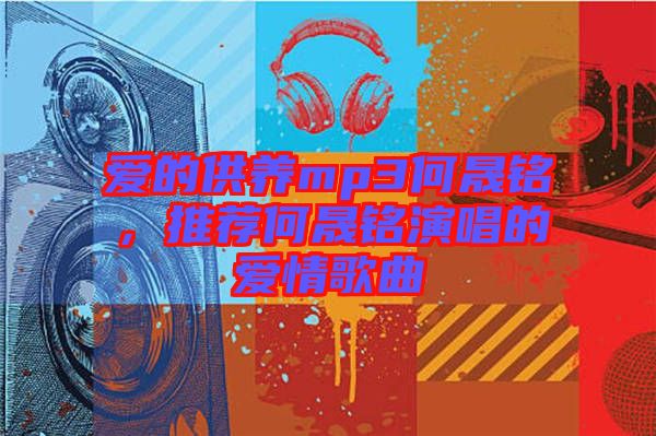 愛的供養(yǎng)mp3何晟銘，推薦何晟銘演唱的愛情歌曲