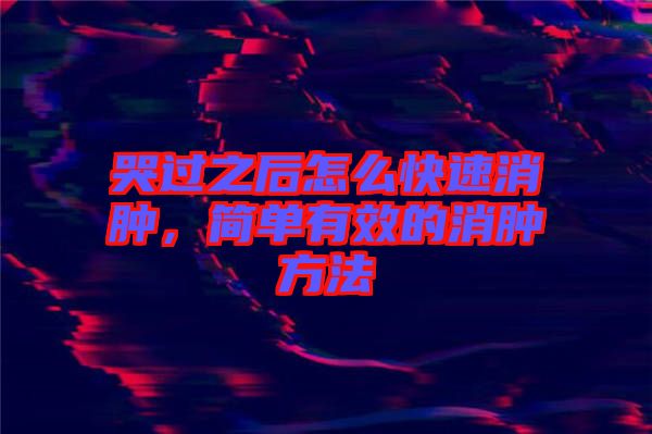 哭過(guò)之后怎么快速消腫，簡(jiǎn)單有效的消腫方法