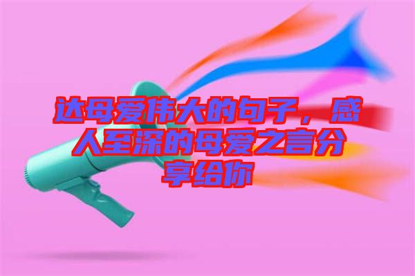 達母愛偉大的句子，感人至深的母愛之言分享給你