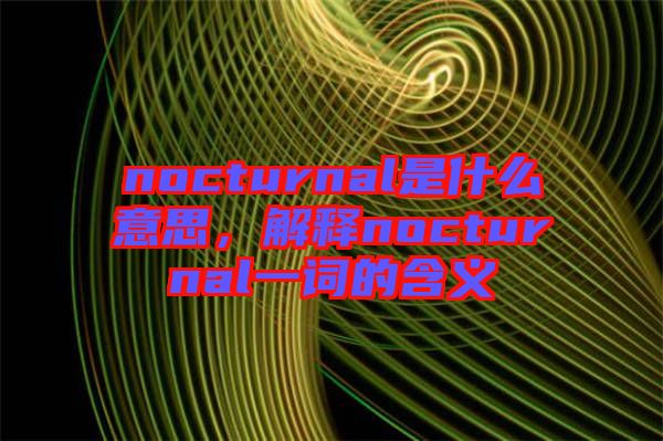 nocturnal是什么意思，解釋nocturnal一詞的含義