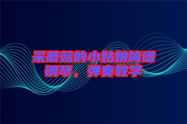 采蘑菇的小姑娘簡(jiǎn)譜鋼琴，彈奏教學(xué)