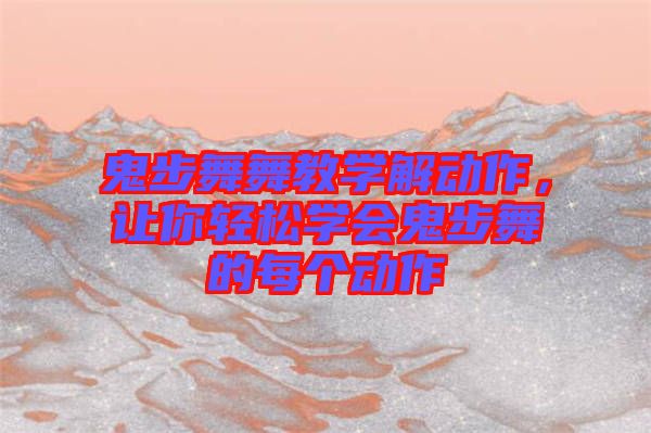 鬼步舞舞教學(xué)解動(dòng)作，讓你輕松學(xué)會(huì)鬼步舞的每個(gè)動(dòng)作