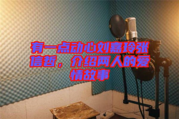 有一點動心劉嘉玲張信哲，介紹兩人的愛情故事