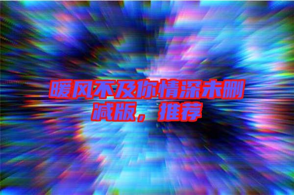 暖風不及你情深未刪減版，推薦