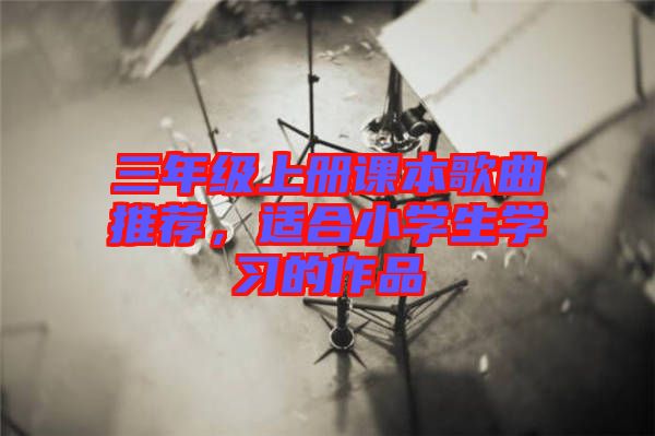 三年級上冊課本歌曲推薦，適合小學生學習的作品