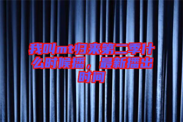 我叫mt歸來第二季什么時(shí)候播，最新播出時(shí)間