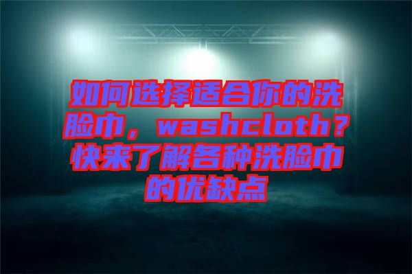 如何選擇適合你的洗臉巾，washcloth？快來了解各種洗臉巾的優(yōu)缺點