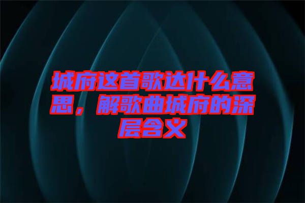 城府這首歌達(dá)什么意思，解歌曲城府的深層含義