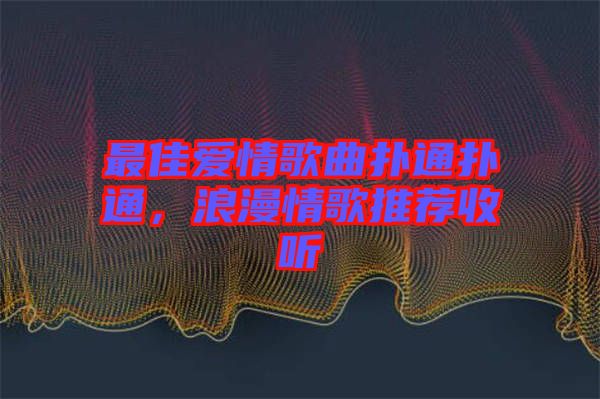 最佳愛情歌曲撲通撲通，浪漫情歌推薦收聽
