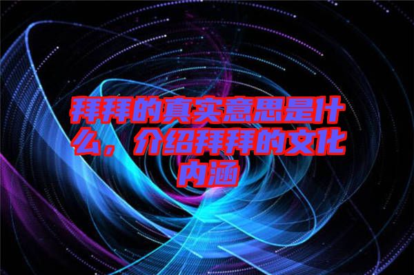 拜拜的真實(shí)意思是什么，介紹拜拜的文化內(nèi)涵